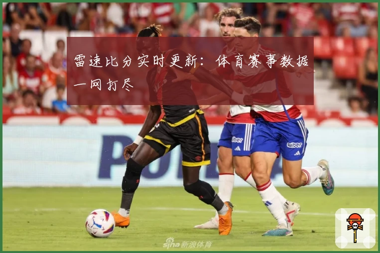 雷速比分实时更新：体育赛事数据一网打尽
