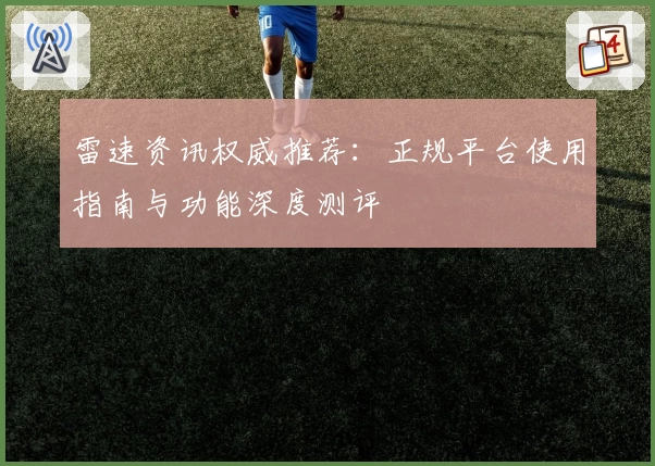 雷速资讯权威推荐：正规平台使用指南与功能深度测评