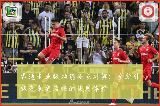 雷速专业版功能亮点详解:全新升级带来更流畅的使用体验