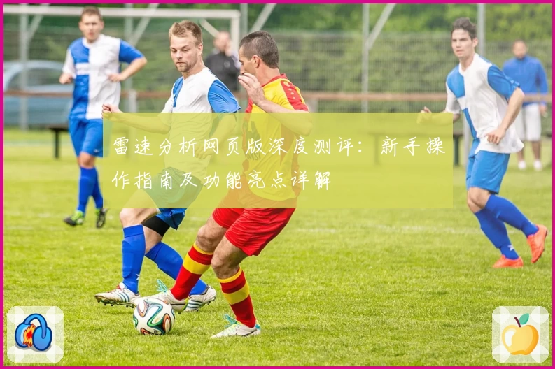 雷速分析网页版深度测评：新手操作指南及功能亮点详解