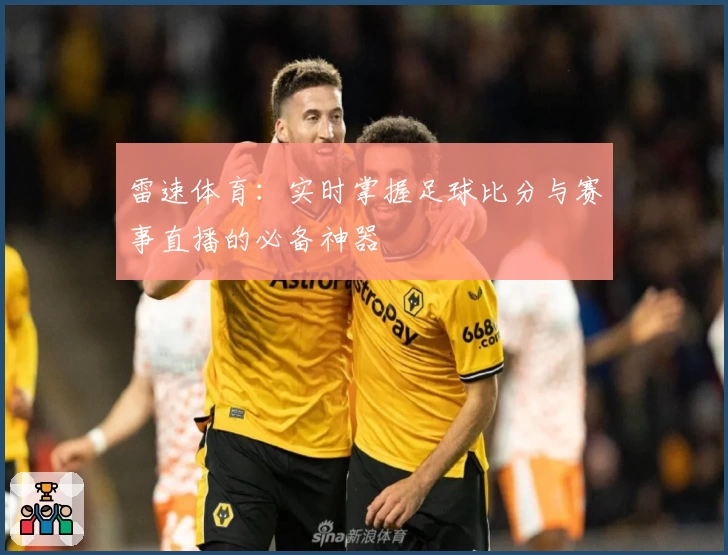 雷速体育：实时掌握足球比分与赛事直播的必备神器