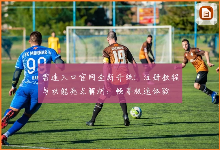 雷速入口官网全新升级：注册教程与功能亮点解析，畅享极速体验