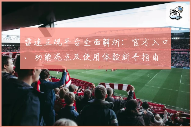 雷速正规平台全面解析：官方入口、功能亮点及使用体验新手指南
