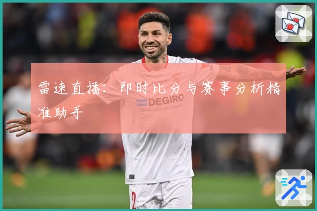 雷速直播：即时比分与赛事分析精准助手