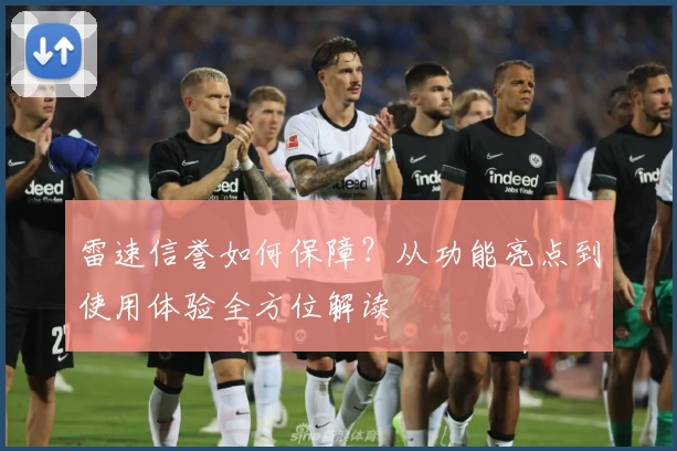 雷速信誉如何保障？从功能亮点到使用体验全方位解读