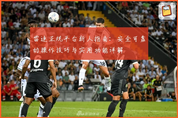 雷速正规平台新人指南：安全可靠的操作技巧与实用功能详解