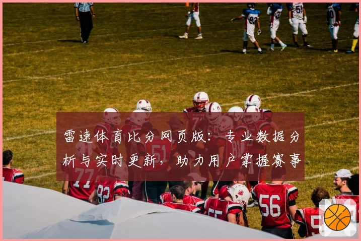雷速体育比分网页版：专业数据分析与实时更新，助力用户掌握赛事动态