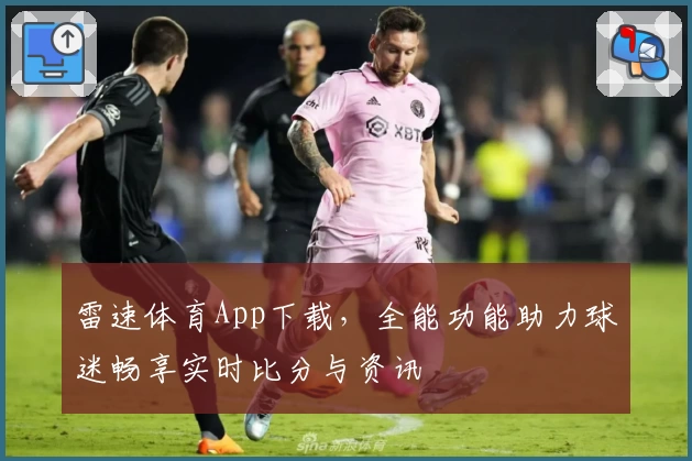 雷速体育App下载，全能功能助力球迷畅享实时比分与资讯
