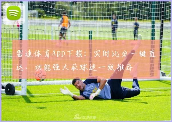 雷速体育App下载:实时比分一键直达,功能强大获球迷一致推荐