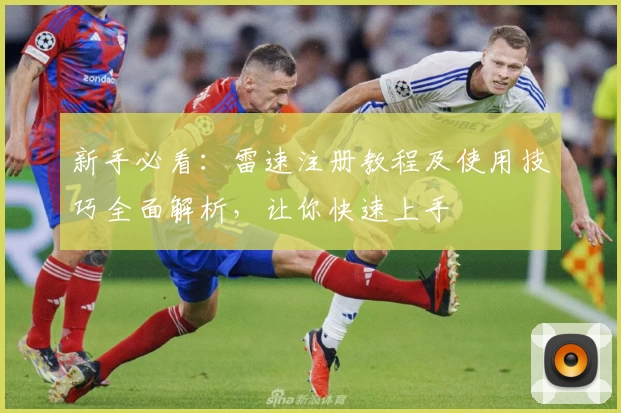 新手必看：雷速注册教程及使用技巧全面解析，让你快速上手