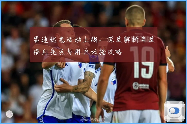 雷速优惠活动上线,深度解析年度福利亮点与用户必抢攻略