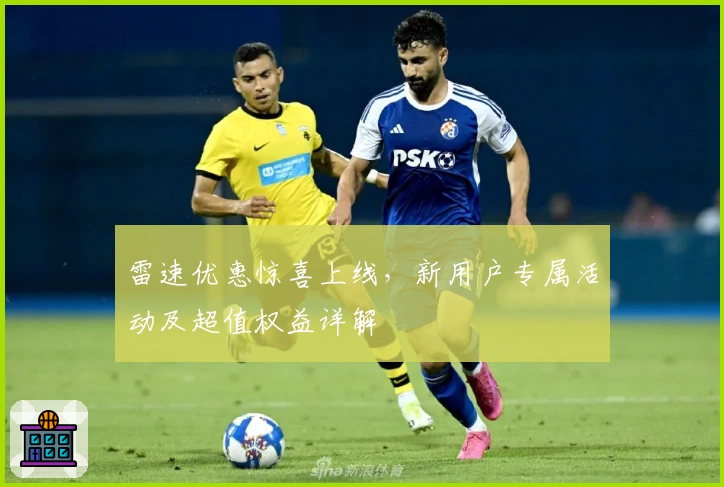雷速优惠惊喜上线，新用户专属活动及超值权益详解