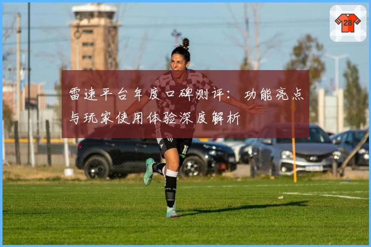雷速平台年度口碑测评：功能亮点与玩家使用体验深度解析