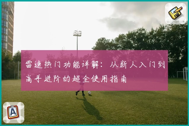 雷速热门功能详解：从新人入门到高手进阶的超全使用指南