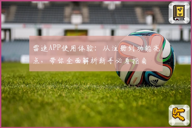 雷速APP使用体验：从注册到功能亮点，带你全面解析新手必看指南