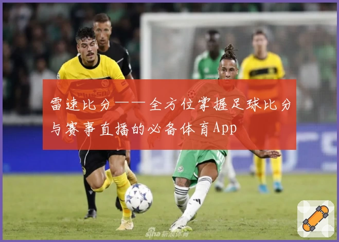 雷速比分——全方位掌握足球比分与赛事直播的必备体育App