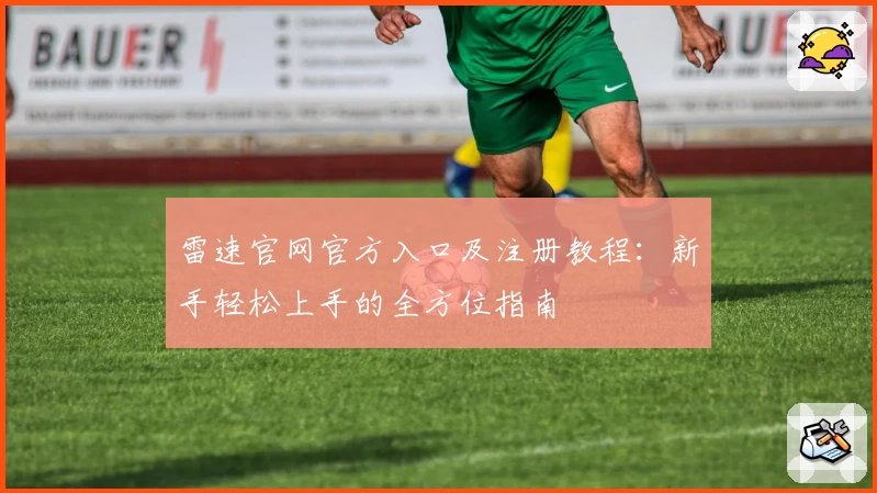 雷速官网官方入口及注册教程：新手轻松上手的全方位指南