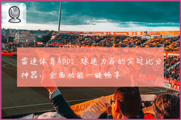 雷速体育App：球迷力荐的实时比分神器，全面功能一键畅享