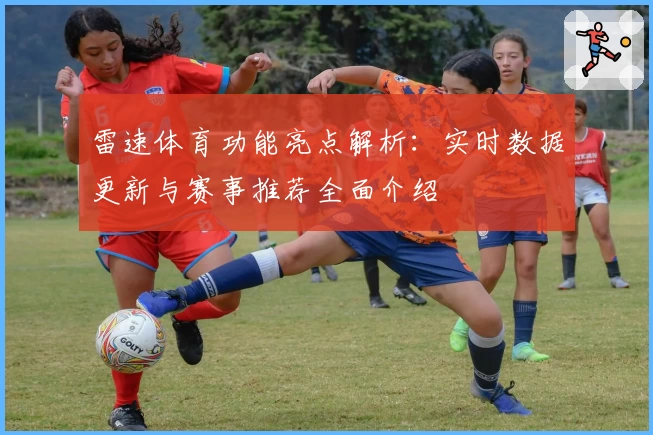 雷速体育功能亮点解析：实时数据更新与赛事推荐全面介绍