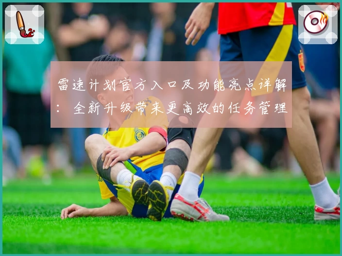 雷速计划官方入口及功能亮点详解：全新升级带来更高效的任务管理体验