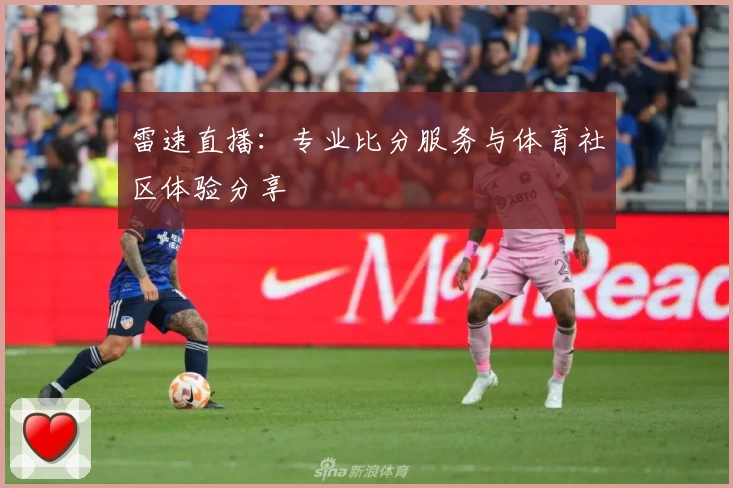 雷速直播：专业比分服务与体育社区体验分享