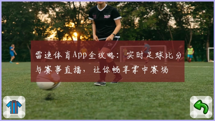雷速体育App全攻略:实时足球比分与赛事直播,让你畅享掌中赛场