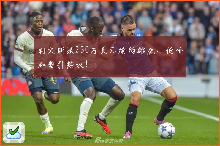 利文斯顿230万美元续约雄鹿，低价加盟引热议！