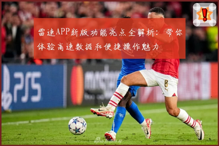 雷速APP新版功能亮点全解析：带你体验高速数据和便捷操作魅力