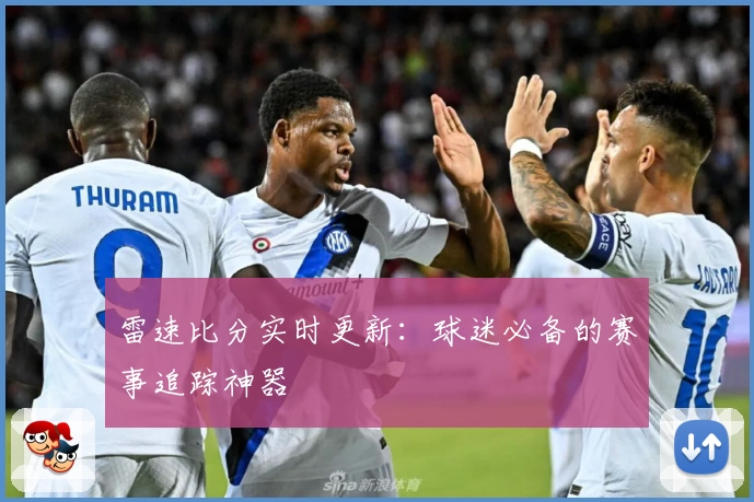 雷速比分实时更新:球迷必备的赛事追踪神器