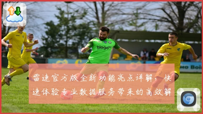 雷速官方版全新功能亮点详解，快速体验专业数据服务带来的高效解析