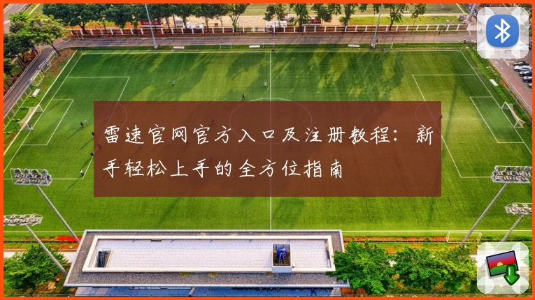 雷速官网官方入口及注册教程：新手轻松上手的全方位指南