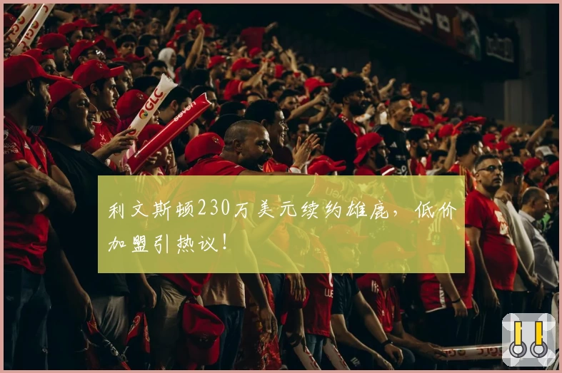 利文斯顿230万美元续约雄鹿,低价加盟引热议!