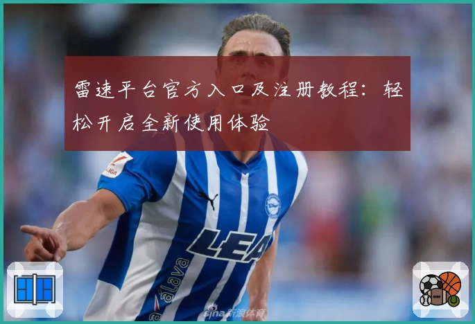 雷速平台官方入口及注册教程：轻松开启全新使用体验