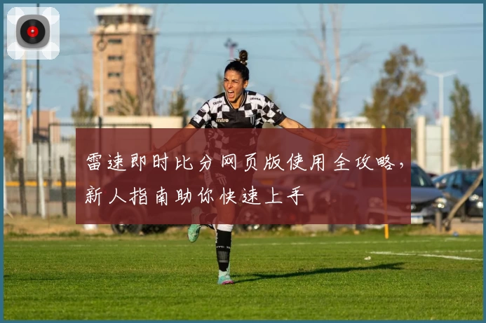 雷速即时比分网页版使用全攻略，新人指南助你快速上手