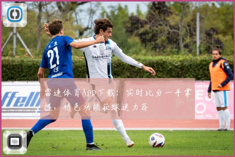雷速体育App下载：实时比分一手掌握，特色功能获球迷力荐