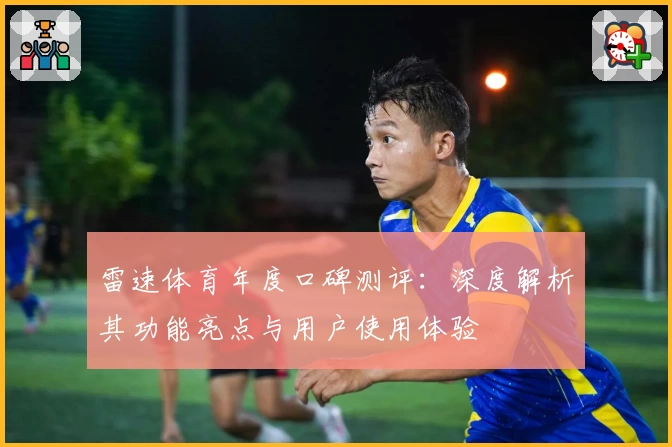 雷速体育年度口碑测评：深度解析其功能亮点与用户使用体验